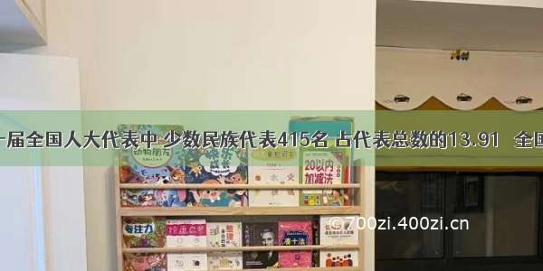 单选题十届全国人大代表中 少数民族代表415名 占代表总数的13.91％ 全国55个少