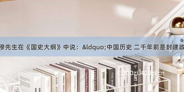 著名史学家钱穆先生在《国史大纲》中说：“中国历史 二千年前是封建政治 后二千年是