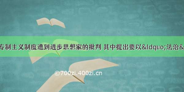 单选题明清时期 封建专制主义制度遭到进步思想家的批判 其中提出要以“法治”取代“