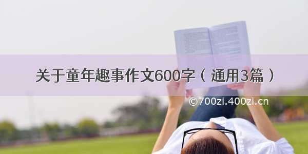 关于童年趣事作文600字（通用3篇）