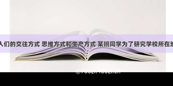 文化生活影响人们的交往方式 思维方式和生产方式 某班同学为了研究学校所在地的&ldquo;文