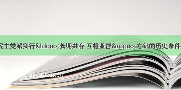 单选题中共提出与民主党派实行“长期共存 互相监督”方针的历史条件是A.民主党派已与