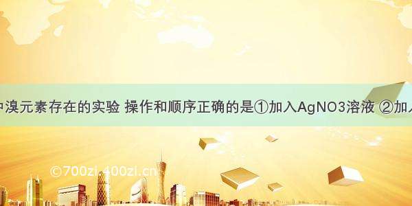 检验溴乙烷中溴元素存在的实验 操作和顺序正确的是①加入AgNO3溶液 ②加入NaOH溶液 