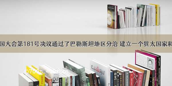 单选题联合国大会第181号决议通过了巴勒斯坦地区分治 建立一个犹太国家和一个阿拉伯