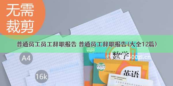 普通员工员工辞职报告 普通员工辞职报告(大全12篇)