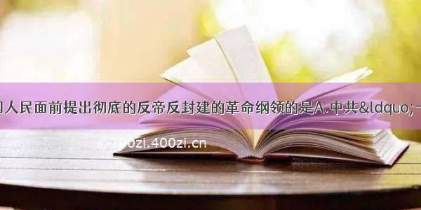 单选题第一次在中国人民面前提出彻底的反帝反封建的革命纲领的是A.中共&ldquo;一大&rdquo;B.中共