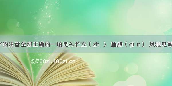 下列加点字的注音全部正确的一项是A.伫立（zhù）  腼腆（diǎn）  风驰电掣（chè）B