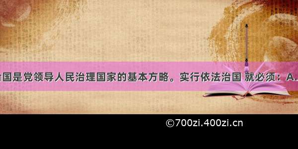 单选题依法治国是党领导人民治理国家的基本方略。实行依法治国 就必须：A.坚持有法可依