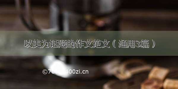 以美为话题的作文范文（通用3篇）