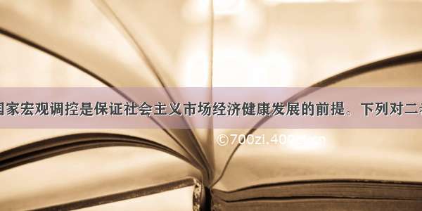 单选题加强国家宏观调控是保证社会主义市场经济健康发展的前提。下列对二者关系的认识