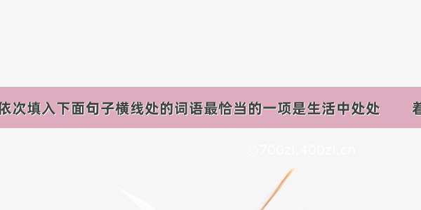 依次填入下面句子横线处的词语最恰当的一项是生活中处处         着