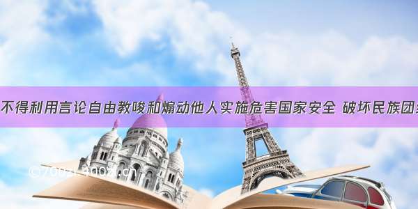 单选题公民不得利用言论自由教唆和煽动他人实施危害国家安全 破坏民族团结 破坏社会