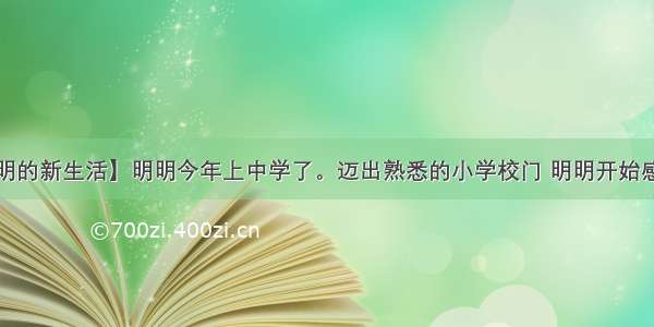 解答题【明明的新生活】明明今年上中学了。迈出熟悉的小学校门 明明开始感受到新生活