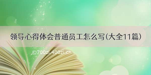 领导心得体会普通员工怎么写(大全11篇)