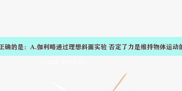 下列说法中正确的是：A.伽利略通过理想斜面实验 否定了力是维持物体运动的原因B.物体