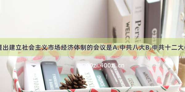 单选题中共提出建立社会主义市场经济体制的会议是A.中共八大B.中共十二大C.中共十三大