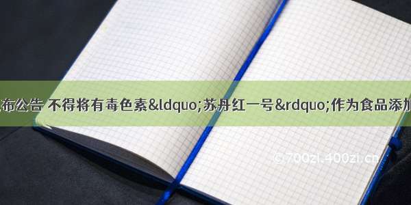 4月 我国卫生部发布公告 不得将有毒色素“苏丹红一号”作为食品添加剂。“苏