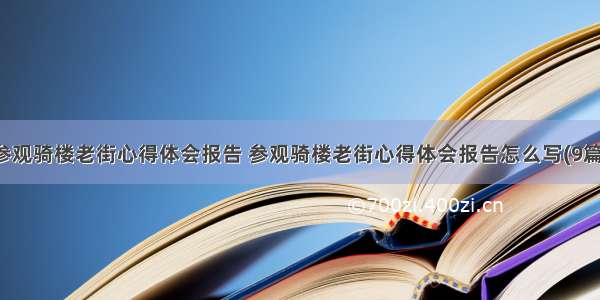 参观骑楼老街心得体会报告 参观骑楼老街心得体会报告怎么写(9篇)