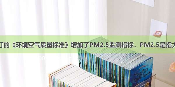 2月 新修订的《环境空气质量标准》增加了PM2.5监测指标．PM2.5是指大气中直径