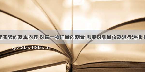 测量是物理实验的基本内容 对某一物理量的测量 需要对测量仪器进行选择 对测量仪器